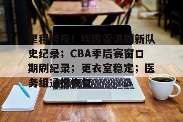 里程碑夜！埃因霍温刷新队史纪录；CBA季后赛窗口期刷纪录；更衣室稳定；医务组通报恢复(cba第二窗口期)-中欧体育